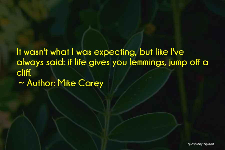 Mike Carey Quotes: It Wasn't What I Was Expecting, But Like I've Always Said: If Life Gives You Lemmings, Jump Off A Cliff.