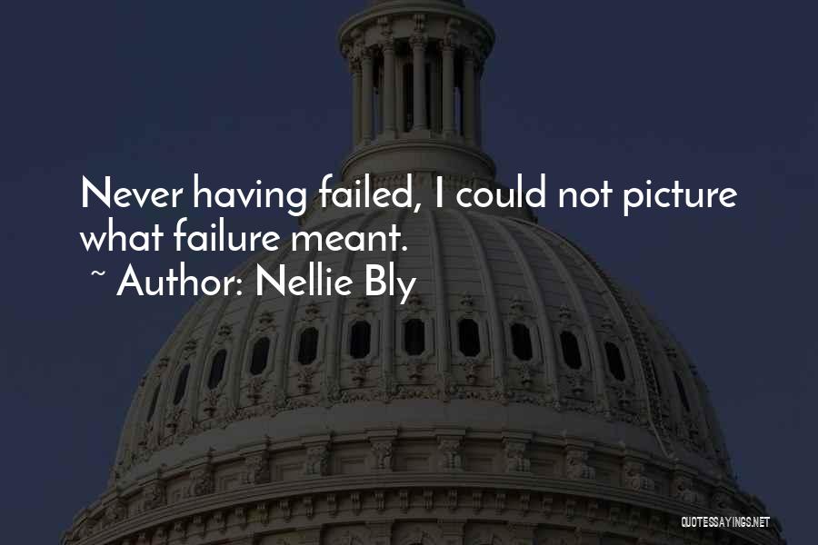 Nellie Bly Quotes: Never Having Failed, I Could Not Picture What Failure Meant.