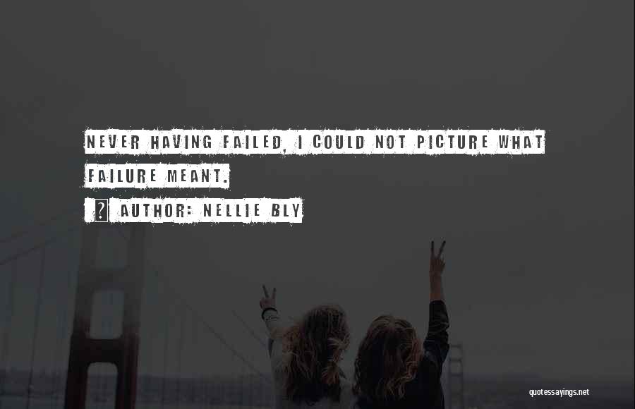 Nellie Bly Quotes: Never Having Failed, I Could Not Picture What Failure Meant.