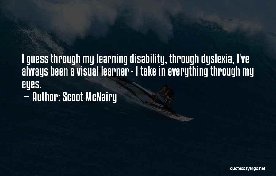 Scoot McNairy Quotes: I Guess Through My Learning Disability, Through Dyslexia, I've Always Been A Visual Learner - I Take In Everything Through