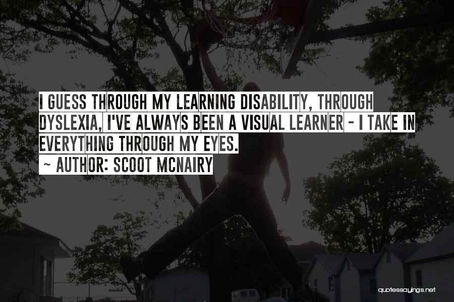 Scoot McNairy Quotes: I Guess Through My Learning Disability, Through Dyslexia, I've Always Been A Visual Learner - I Take In Everything Through