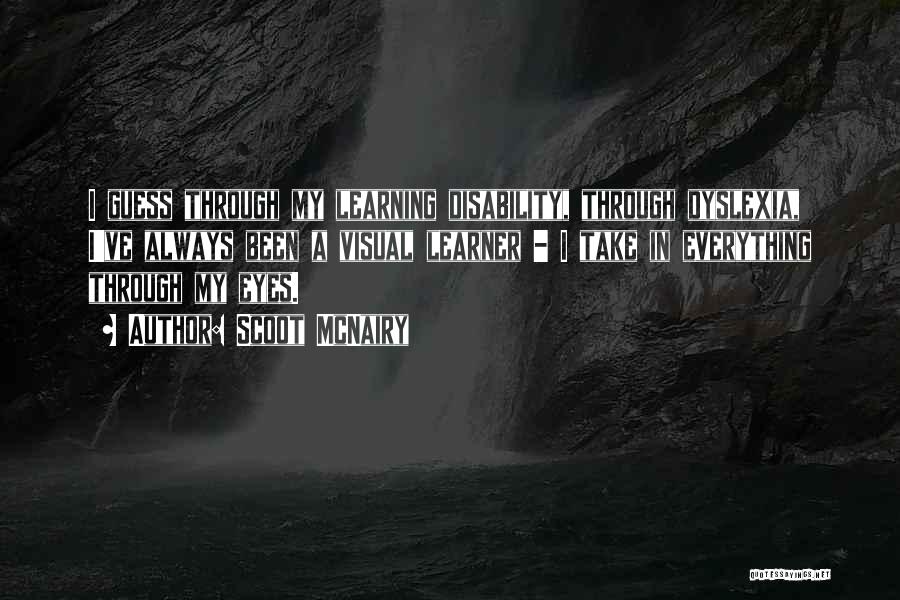 Scoot McNairy Quotes: I Guess Through My Learning Disability, Through Dyslexia, I've Always Been A Visual Learner - I Take In Everything Through