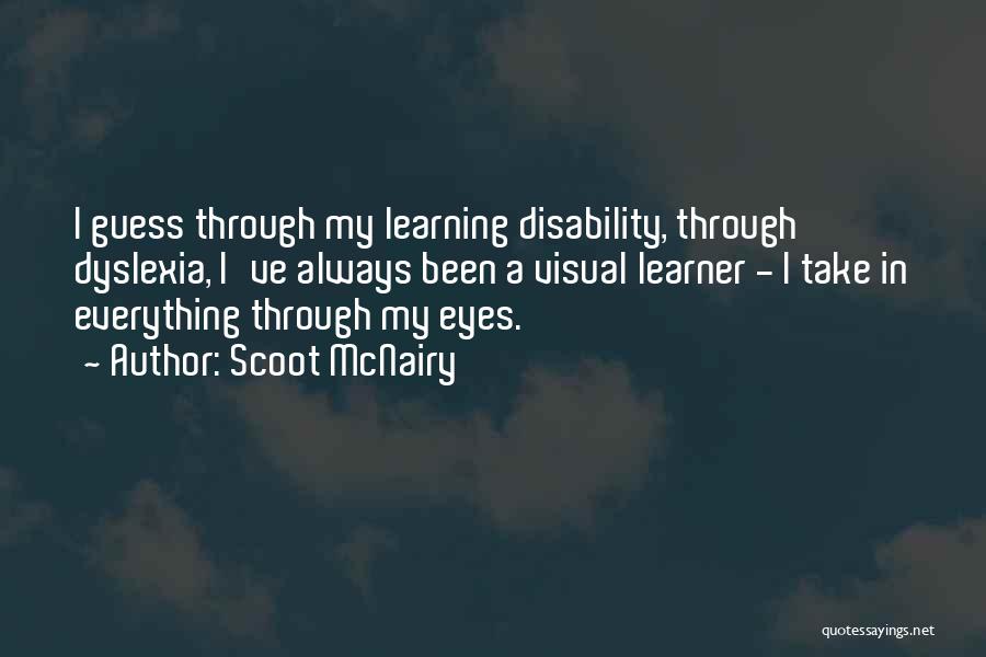 Scoot McNairy Quotes: I Guess Through My Learning Disability, Through Dyslexia, I've Always Been A Visual Learner - I Take In Everything Through