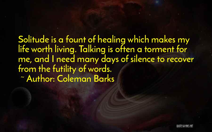 Coleman Barks Quotes: Solitude Is A Fount Of Healing Which Makes My Life Worth Living. Talking Is Often A Torment For Me, And