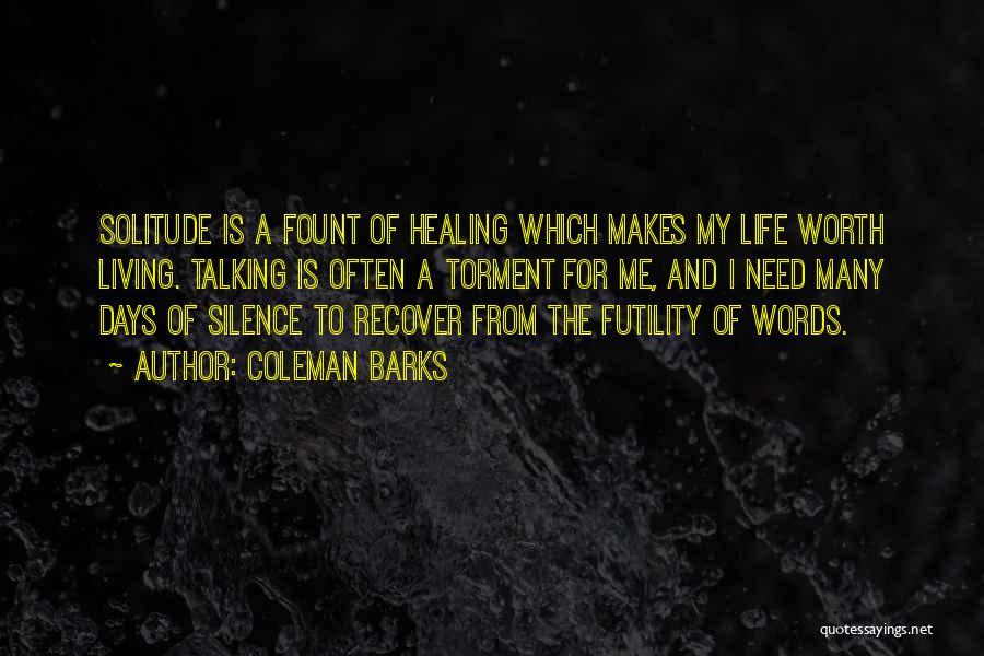 Coleman Barks Quotes: Solitude Is A Fount Of Healing Which Makes My Life Worth Living. Talking Is Often A Torment For Me, And