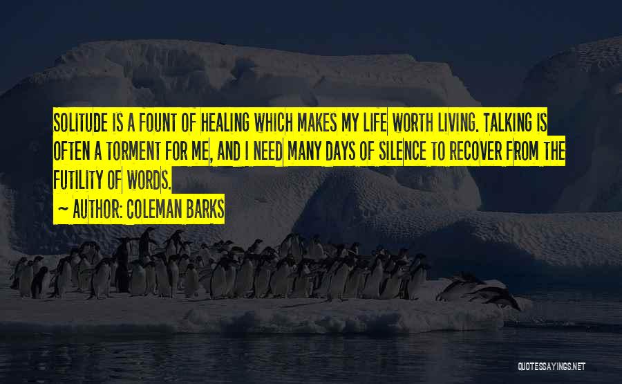 Coleman Barks Quotes: Solitude Is A Fount Of Healing Which Makes My Life Worth Living. Talking Is Often A Torment For Me, And