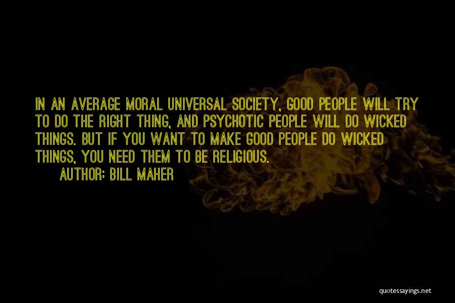 Bill Maher Quotes: In An Average Moral Universal Society, Good People Will Try To Do The Right Thing, And Psychotic People Will Do