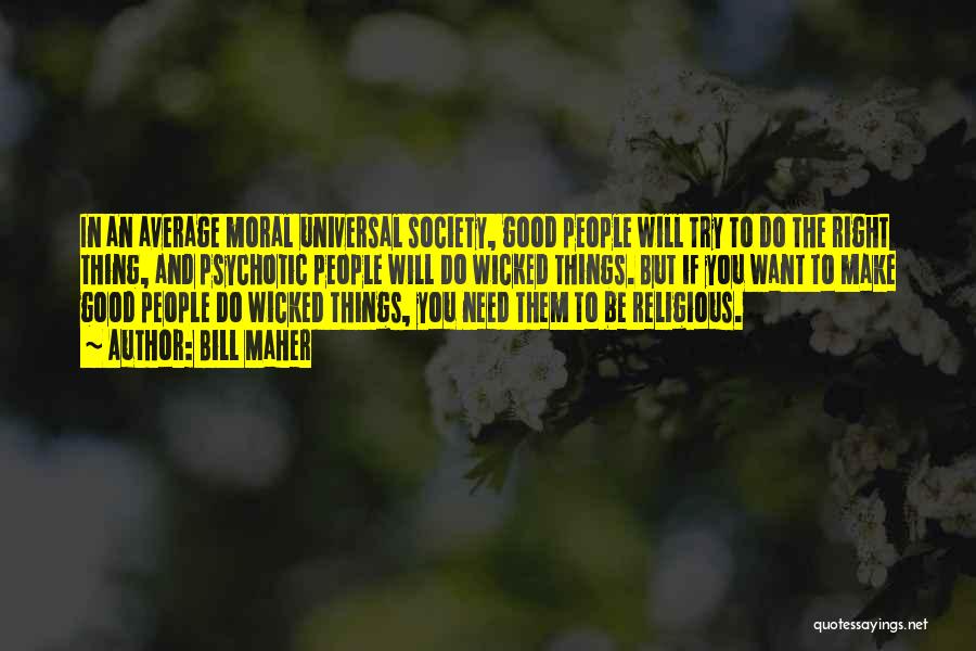 Bill Maher Quotes: In An Average Moral Universal Society, Good People Will Try To Do The Right Thing, And Psychotic People Will Do