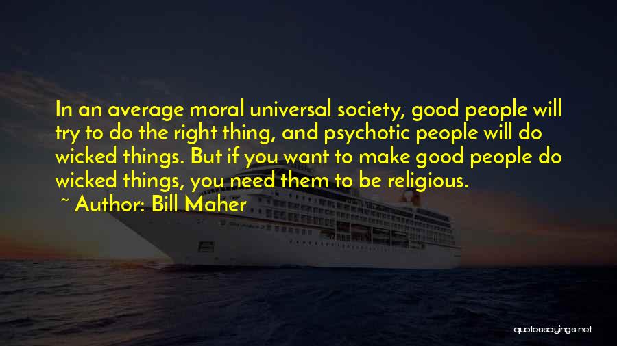 Bill Maher Quotes: In An Average Moral Universal Society, Good People Will Try To Do The Right Thing, And Psychotic People Will Do