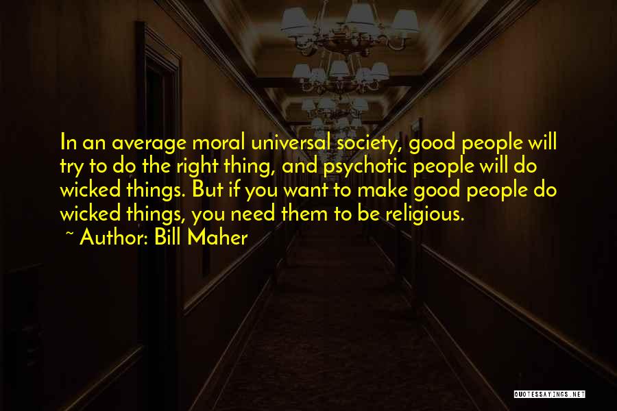 Bill Maher Quotes: In An Average Moral Universal Society, Good People Will Try To Do The Right Thing, And Psychotic People Will Do