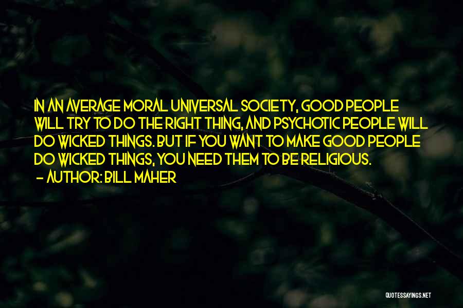 Bill Maher Quotes: In An Average Moral Universal Society, Good People Will Try To Do The Right Thing, And Psychotic People Will Do