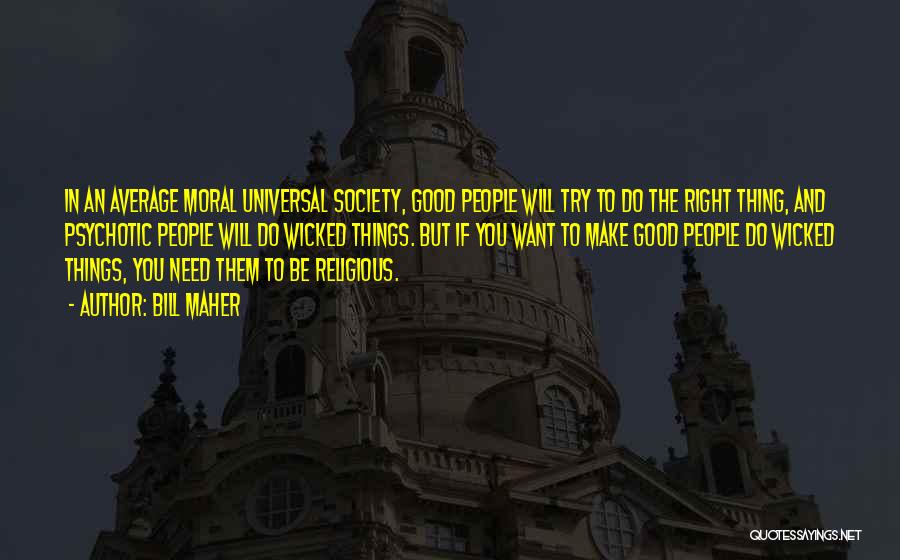 Bill Maher Quotes: In An Average Moral Universal Society, Good People Will Try To Do The Right Thing, And Psychotic People Will Do