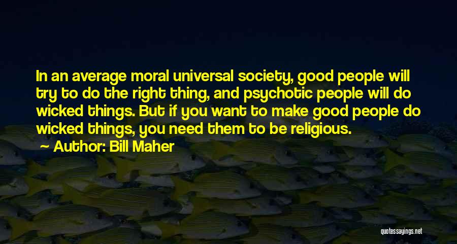 Bill Maher Quotes: In An Average Moral Universal Society, Good People Will Try To Do The Right Thing, And Psychotic People Will Do
