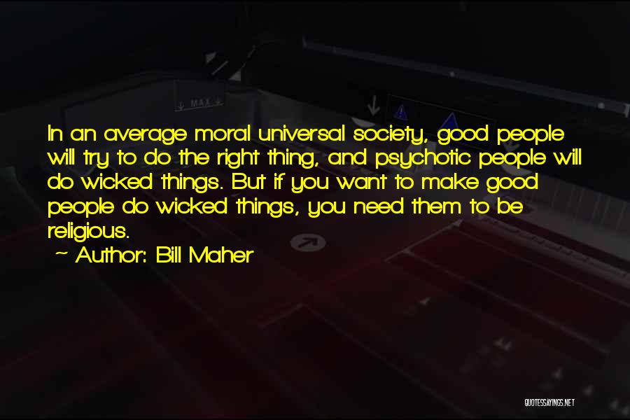 Bill Maher Quotes: In An Average Moral Universal Society, Good People Will Try To Do The Right Thing, And Psychotic People Will Do