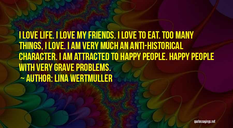 Lina Wertmuller Quotes: I Love Life. I Love My Friends. I Love To Eat. Too Many Things, I Love. I Am Very Much