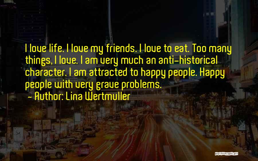 Lina Wertmuller Quotes: I Love Life. I Love My Friends. I Love To Eat. Too Many Things, I Love. I Am Very Much