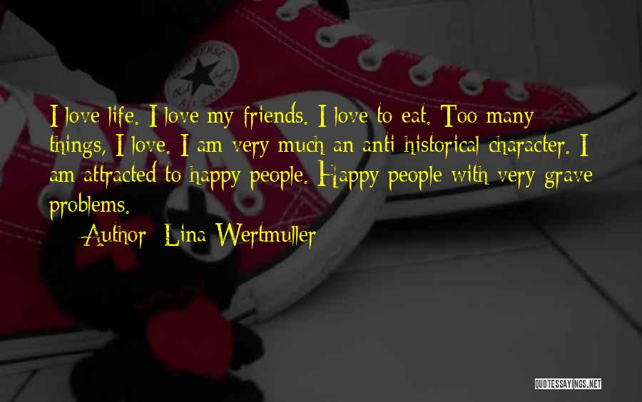 Lina Wertmuller Quotes: I Love Life. I Love My Friends. I Love To Eat. Too Many Things, I Love. I Am Very Much