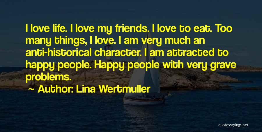 Lina Wertmuller Quotes: I Love Life. I Love My Friends. I Love To Eat. Too Many Things, I Love. I Am Very Much