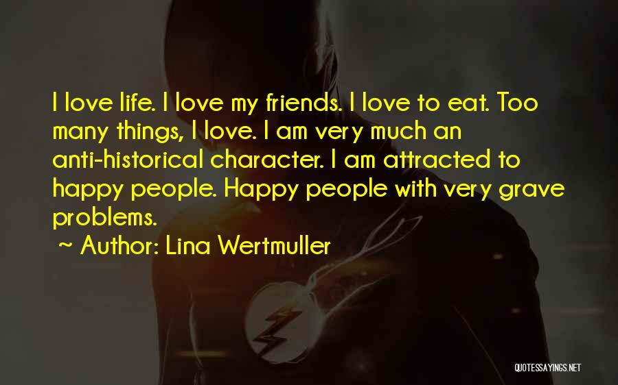 Lina Wertmuller Quotes: I Love Life. I Love My Friends. I Love To Eat. Too Many Things, I Love. I Am Very Much