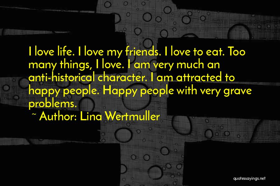 Lina Wertmuller Quotes: I Love Life. I Love My Friends. I Love To Eat. Too Many Things, I Love. I Am Very Much