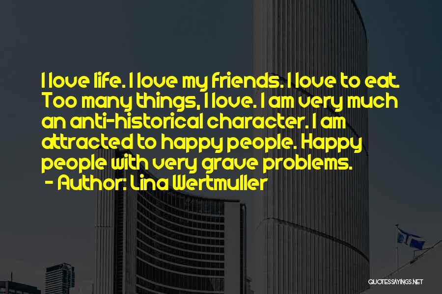 Lina Wertmuller Quotes: I Love Life. I Love My Friends. I Love To Eat. Too Many Things, I Love. I Am Very Much