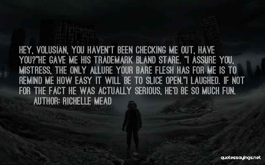 Richelle Mead Quotes: Hey, Volusian, You Haven't Been Checking Me Out, Have You?he Gave Me His Trademark Bland Stare. I Assure You, Mistress,