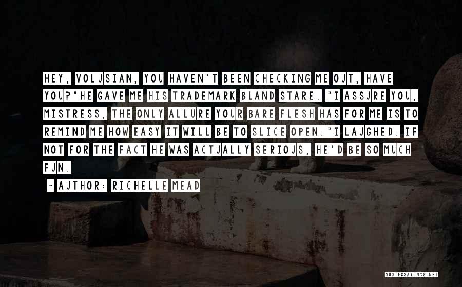 Richelle Mead Quotes: Hey, Volusian, You Haven't Been Checking Me Out, Have You?he Gave Me His Trademark Bland Stare. I Assure You, Mistress,
