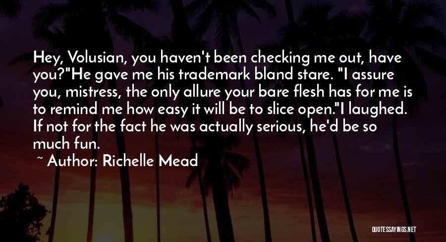 Richelle Mead Quotes: Hey, Volusian, You Haven't Been Checking Me Out, Have You?he Gave Me His Trademark Bland Stare. I Assure You, Mistress,