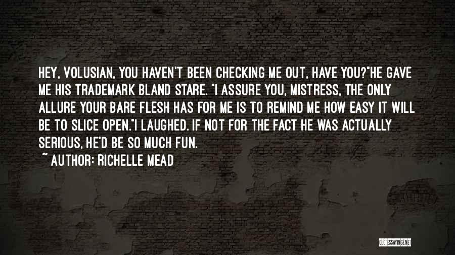 Richelle Mead Quotes: Hey, Volusian, You Haven't Been Checking Me Out, Have You?he Gave Me His Trademark Bland Stare. I Assure You, Mistress,