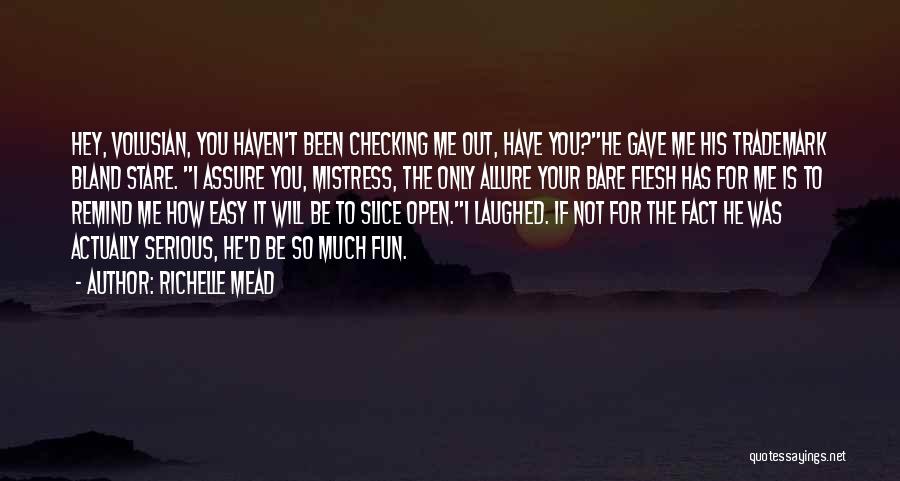 Richelle Mead Quotes: Hey, Volusian, You Haven't Been Checking Me Out, Have You?he Gave Me His Trademark Bland Stare. I Assure You, Mistress,