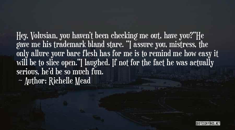 Richelle Mead Quotes: Hey, Volusian, You Haven't Been Checking Me Out, Have You?he Gave Me His Trademark Bland Stare. I Assure You, Mistress,