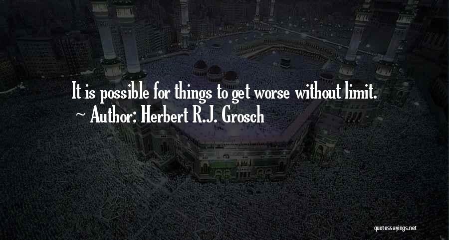 Herbert R.J. Grosch Quotes: It Is Possible For Things To Get Worse Without Limit.