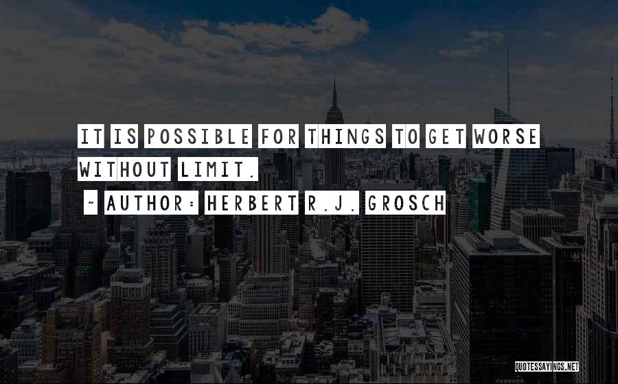 Herbert R.J. Grosch Quotes: It Is Possible For Things To Get Worse Without Limit.