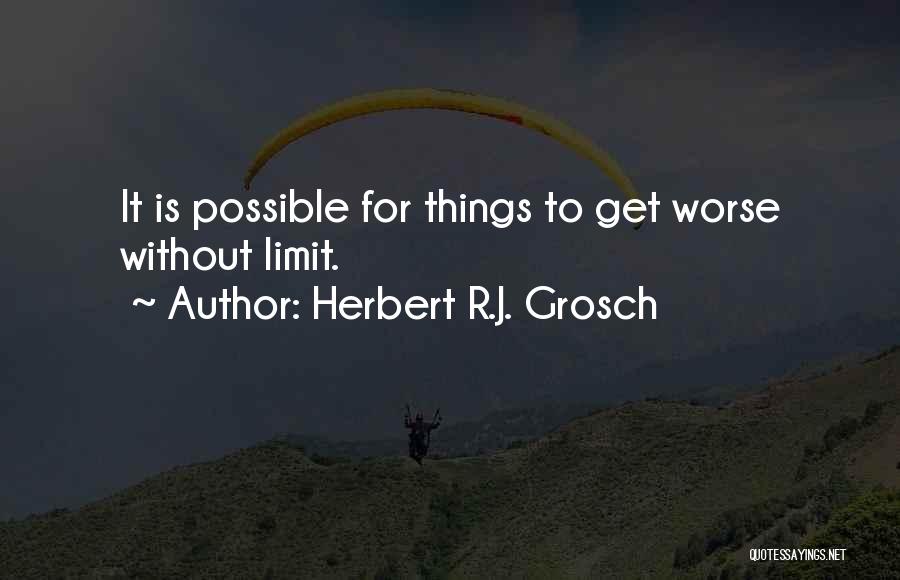 Herbert R.J. Grosch Quotes: It Is Possible For Things To Get Worse Without Limit.