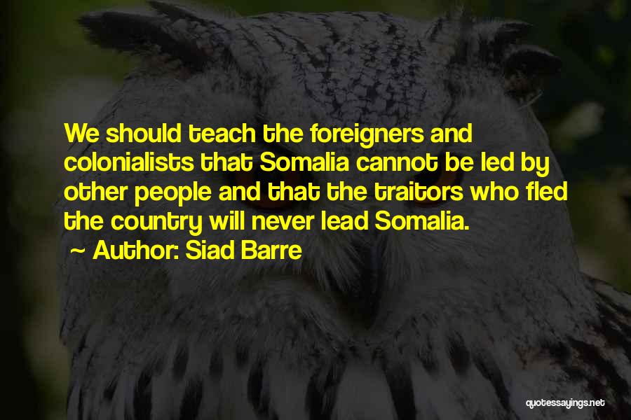 Siad Barre Quotes: We Should Teach The Foreigners And Colonialists That Somalia Cannot Be Led By Other People And That The Traitors Who