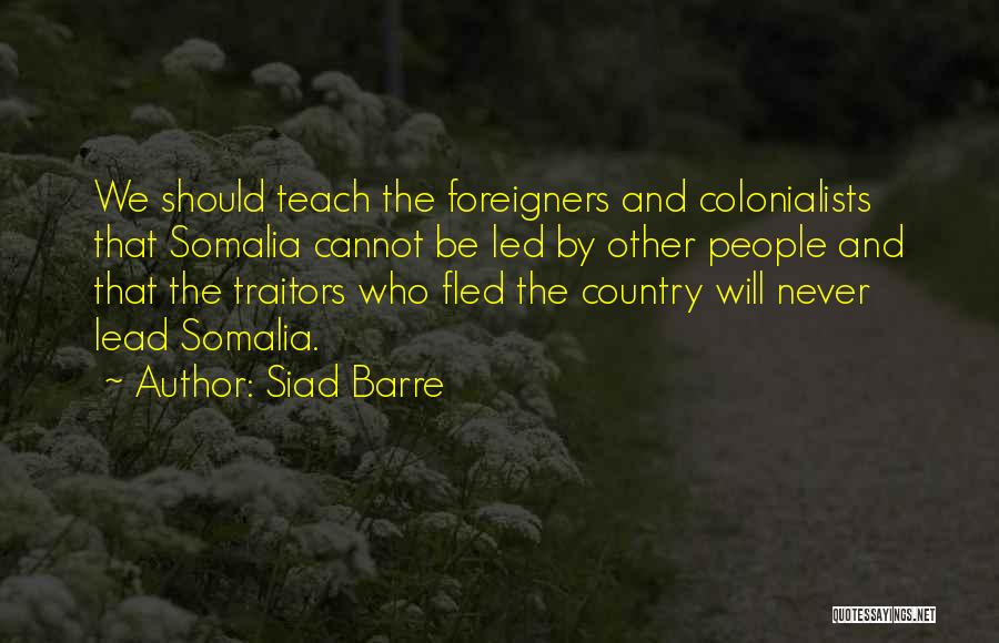 Siad Barre Quotes: We Should Teach The Foreigners And Colonialists That Somalia Cannot Be Led By Other People And That The Traitors Who