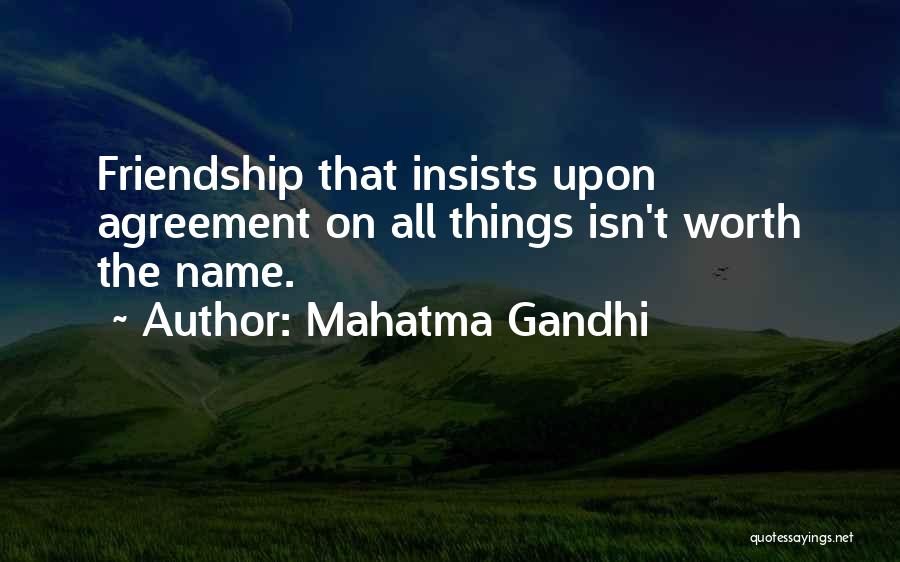 Mahatma Gandhi Quotes: Friendship That Insists Upon Agreement On All Things Isn't Worth The Name.