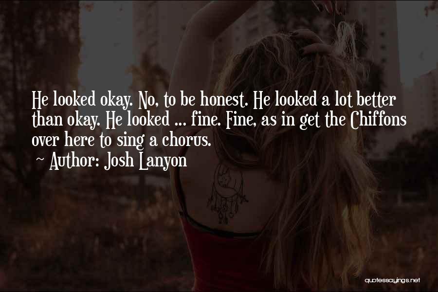 Josh Lanyon Quotes: He Looked Okay. No, To Be Honest. He Looked A Lot Better Than Okay. He Looked ... Fine. Fine, As