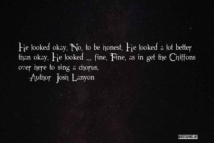 Josh Lanyon Quotes: He Looked Okay. No, To Be Honest. He Looked A Lot Better Than Okay. He Looked ... Fine. Fine, As
