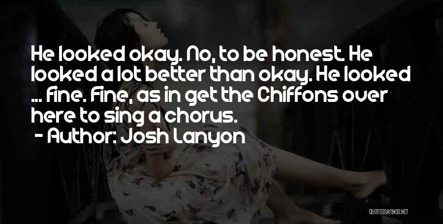 Josh Lanyon Quotes: He Looked Okay. No, To Be Honest. He Looked A Lot Better Than Okay. He Looked ... Fine. Fine, As