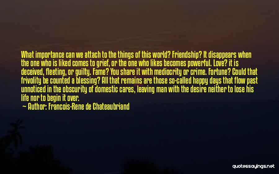 Francois-Rene De Chateaubriand Quotes: What Importance Can We Attach To The Things Of This World? Friendship? It Disappears When The One Who Is Liked