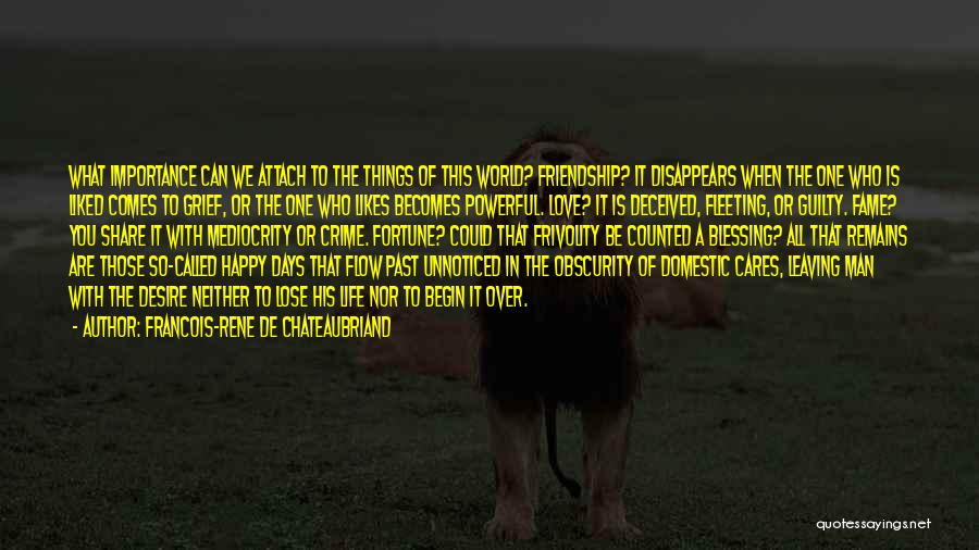 Francois-Rene De Chateaubriand Quotes: What Importance Can We Attach To The Things Of This World? Friendship? It Disappears When The One Who Is Liked