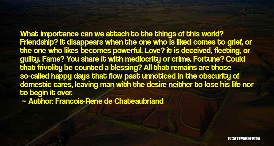 Francois-Rene De Chateaubriand Quotes: What Importance Can We Attach To The Things Of This World? Friendship? It Disappears When The One Who Is Liked