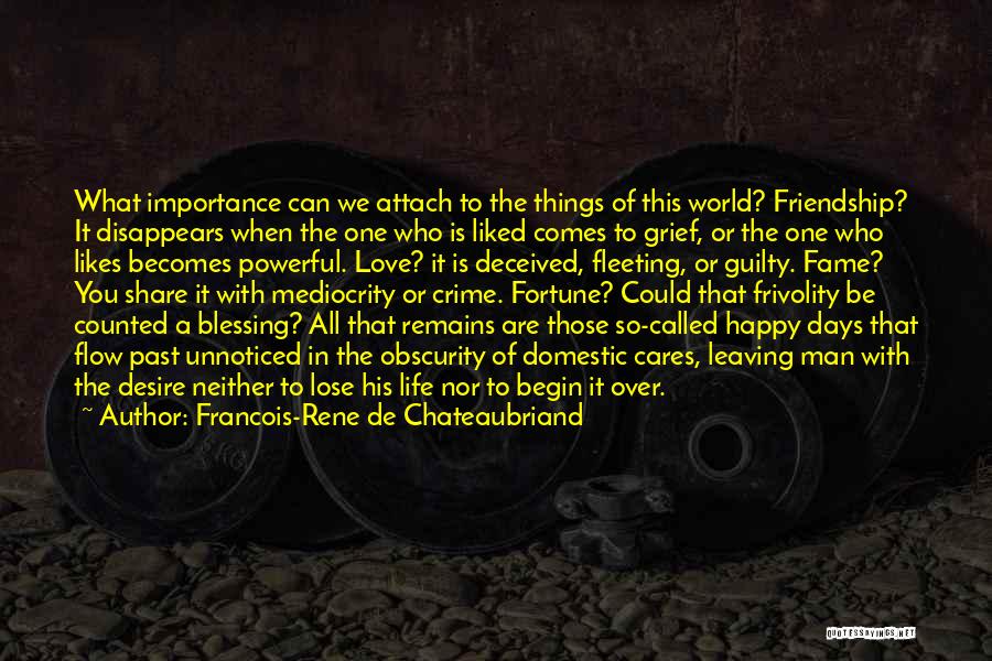 Francois-Rene De Chateaubriand Quotes: What Importance Can We Attach To The Things Of This World? Friendship? It Disappears When The One Who Is Liked