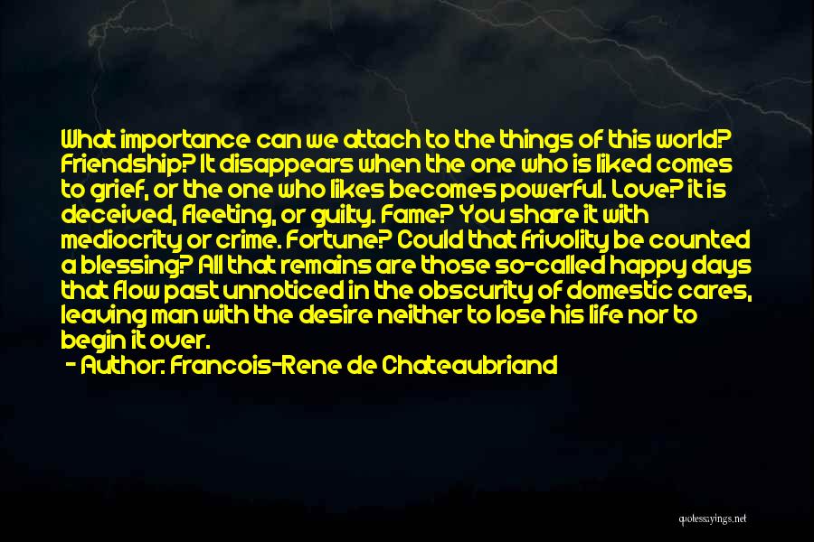 Francois-Rene De Chateaubriand Quotes: What Importance Can We Attach To The Things Of This World? Friendship? It Disappears When The One Who Is Liked