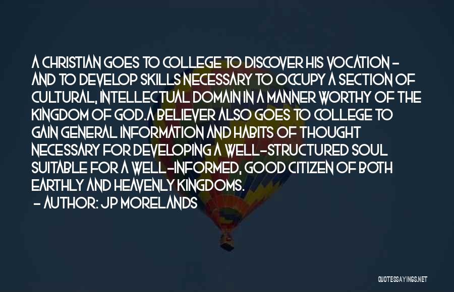 JP Morelands Quotes: A Christian Goes To College To Discover His Vocation - And To Develop Skills Necessary To Occupy A Section Of