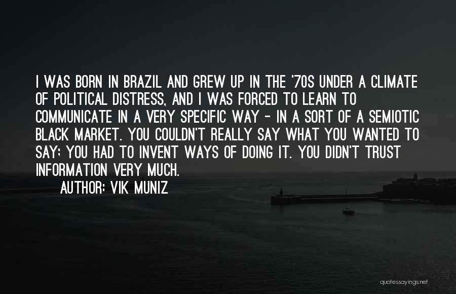 Vik Muniz Quotes: I Was Born In Brazil And Grew Up In The '70s Under A Climate Of Political Distress, And I Was