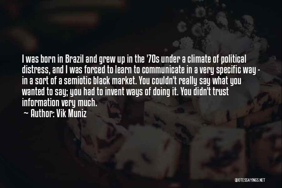 Vik Muniz Quotes: I Was Born In Brazil And Grew Up In The '70s Under A Climate Of Political Distress, And I Was