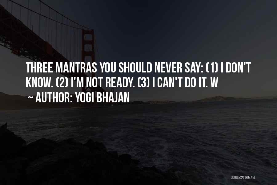 Yogi Bhajan Quotes: Three Mantras You Should Never Say: (1) I Don't Know. (2) I'm Not Ready. (3) I Can't Do It. W