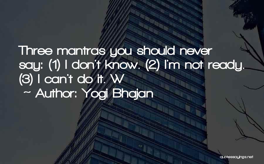 Yogi Bhajan Quotes: Three Mantras You Should Never Say: (1) I Don't Know. (2) I'm Not Ready. (3) I Can't Do It. W